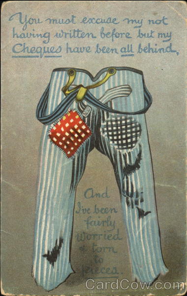 You Must Excuse My Not Having Written Before But My Cheques Have Been All Behind, And I've Been Fairly Worried & Torn To Pieces