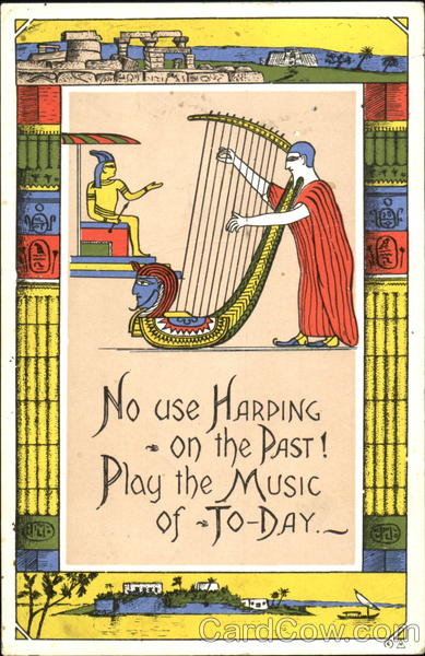 No Use Harping On The Past Play The Music Of To Day