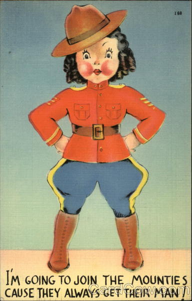I'm going to join the mounties cause they always get their man!