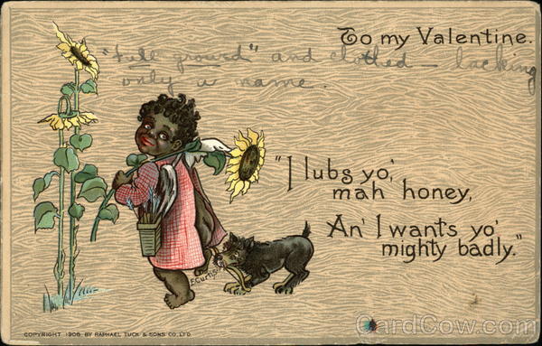 To my Valentine I Lubs you, Mah Honey, An I Wants yo' Mighty Badly