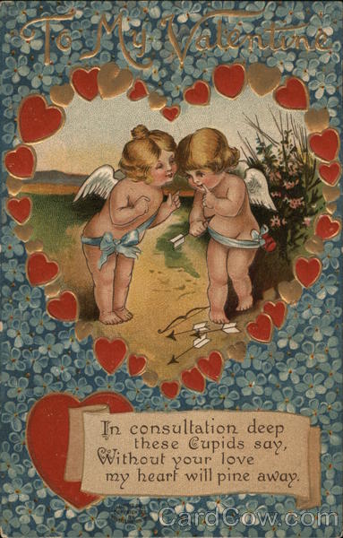 To My Valentine: In consultation deep these cupids say, without your love my heart will pine away.