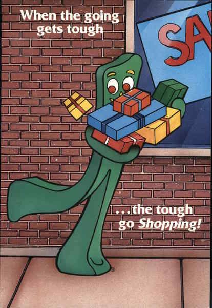 Gumby: When the Going Gets Tough, the Tough go Shopping!