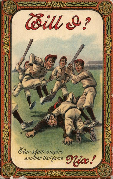Will I? Ever again umpire another Ball game Nix! Baseball