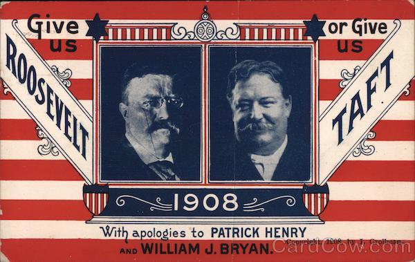 Give us Roosevelt or Give us Taft. 1908 Theodore Roosevelt