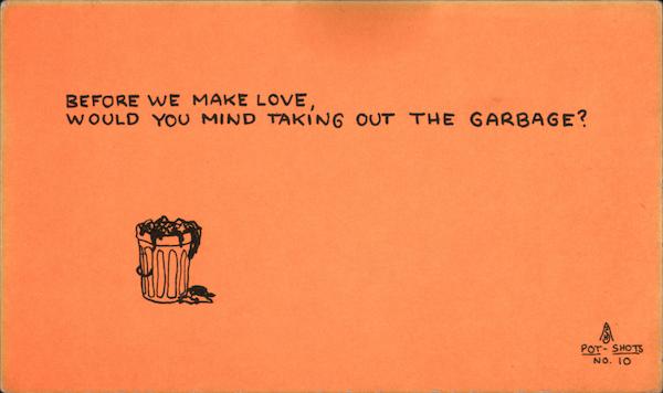 Before we make love, would you mind taking out the garbage? ASH Pot-Shots No. 10