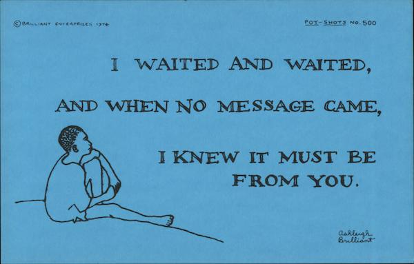 I waited and waited, and when no message came, I knew it must be from you. Ashleigh Brillant