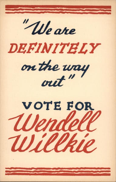 We are definitely on the way out Vote for Wendell Willkie