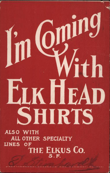 I'm Coming With Elk HEad Shirts also with all other specialty lines of The Elkus Co., S.F.